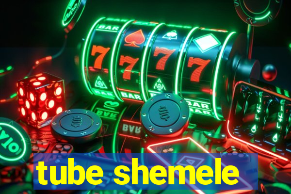 tube shemele